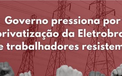 Governo pressiona por privatização da Eletrobras e trabalhadores resistem